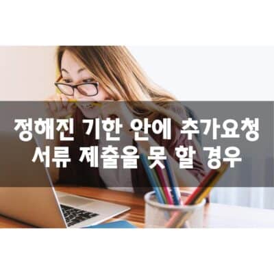 정해진 기한 안에 추가요청 서류 제출을 못 할 경우